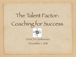 The Talent Factor:
Coaching for Success

     VASCD Conference
      December 1, 2011
 