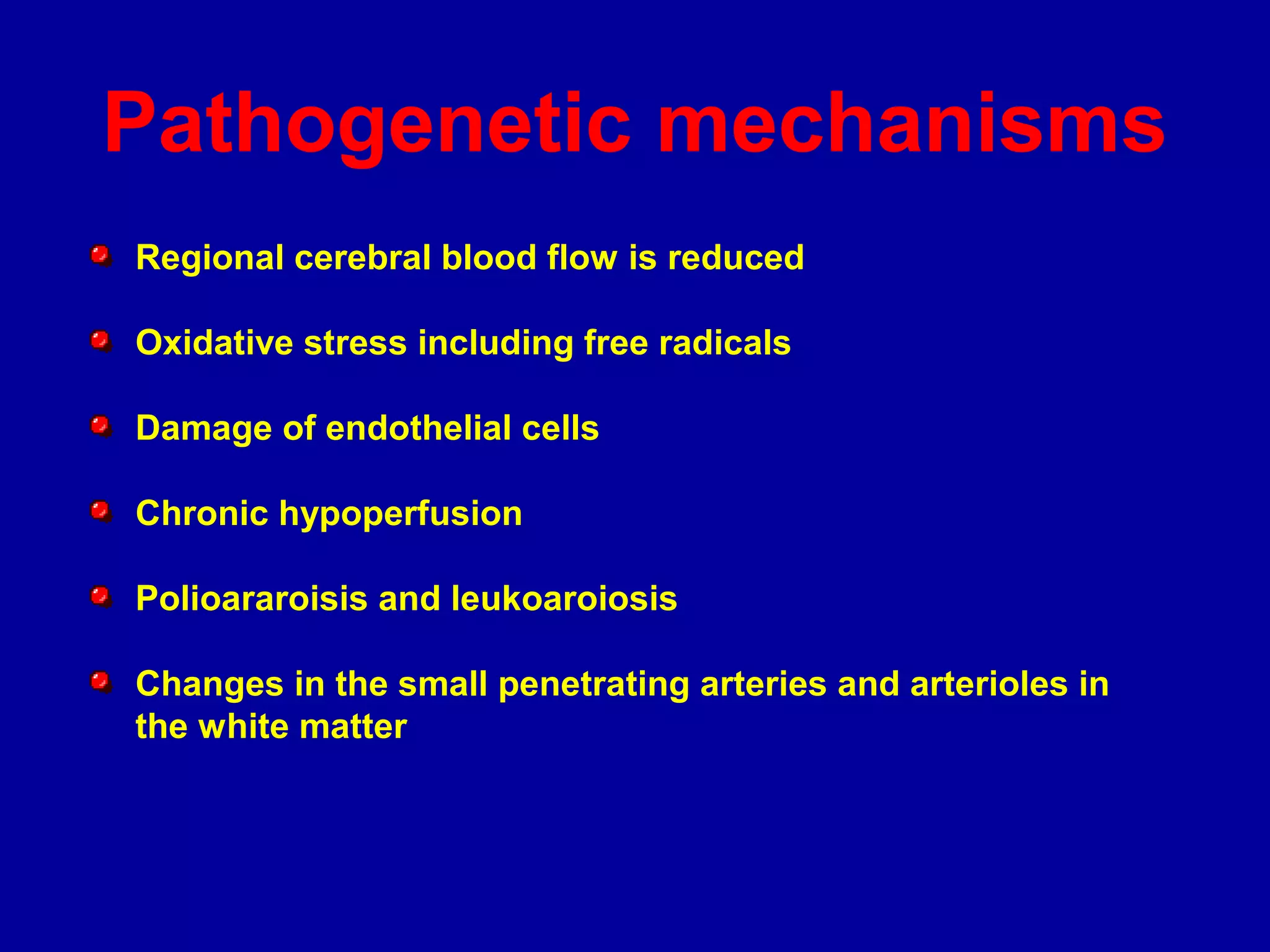 Pathogenetic mechanisms
Regional cerebral blood flow is reduced
Oxidative stress including free radicals
Damage of endothelial cells
Chronic hypoperfusion
Polioararoisis and leukoaroiosis
Changes in the small penetrating arteries and arterioles in
the white matter
 