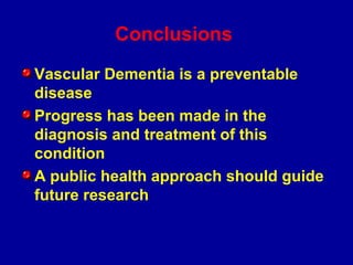 Conclusions
Vascular Dementia is a preventable
disease
Progress has been made in the
diagnosis and treatment of this
condition
A public health approach should guide
future research
 