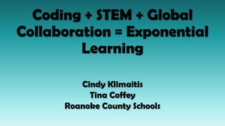 Coding + STEM + Global
Collaboration = Exponential
Learning
Cindy Klimaitis
Tina Coffey
Roanoke County Schools
 