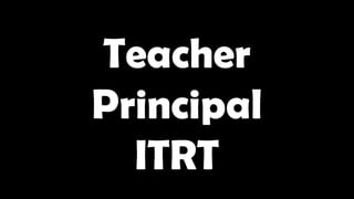 Teacher
Principal
ITRT
 
