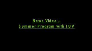 News Video –
S ummer Program with L U V
 