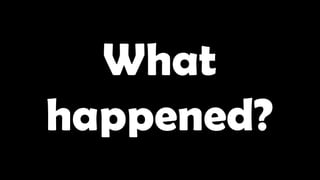 What
happened?
 