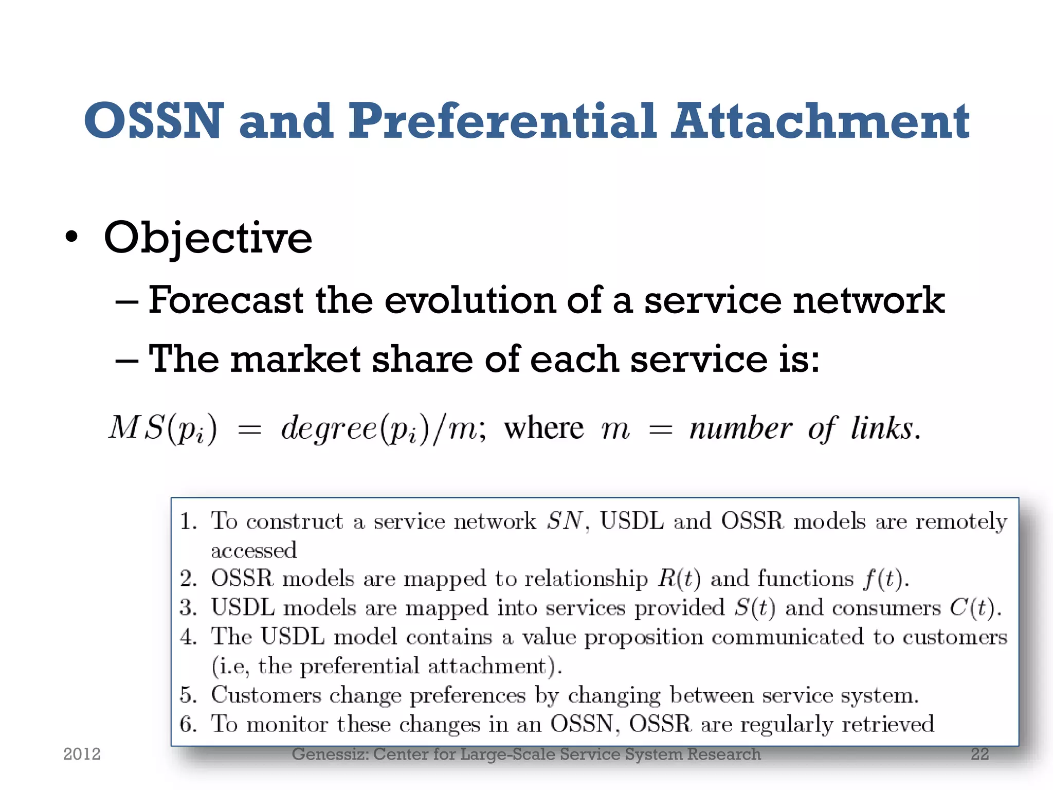 OSSN and Preferential Attachment
• Objective
– Forecast the evolution of a service network
– The market share of each service is:
2012 Genessiz: Center for Large-Scale Service System Research 22
 