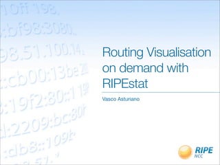 Routing Visualisation
on demand with
RIPEstat
Vasco Asturiano
 