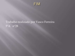 Trabalho realizado por Vasco Ferreira
5ºA nº28
 