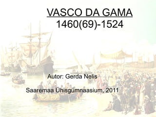 VASCO DA GAMA 1460(69)-1524 Autor: Gerda Nelis Saaremaa Ühisgümnaasium, 2011 
