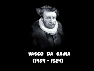 VASCO DA GAMA
  (1469 – 1524)
 