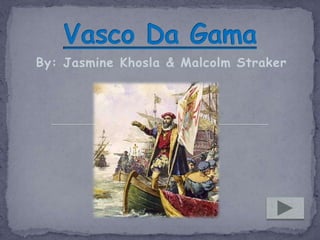 Vasco Da Gama By: Jasmine Khosla & Malcolm Straker 