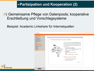 Partizipation und Kooperation (2) Gemeinsame Pflege von Datenpools; kooperative Erschließung und Vorschlagsysteme Beispiel: Academic Linkshare für Internetquellen 