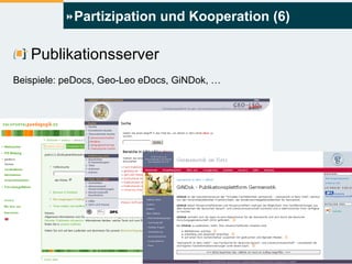 Partizipation und Kooperation (6) Publikationsserver Beispiele: peDocs, Geo-Leo eDocs, GiNDok, … 