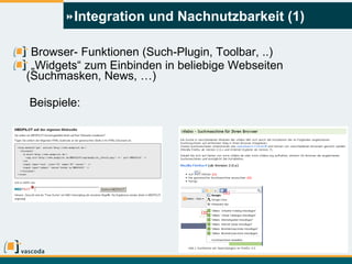 Integration und Nachnutzbarkeit (1) Browser- Funktionen (Such-Plugin, Toolbar, ..) „ Widgets“ zum Einbinden in beliebige Webseiten (Suchmasken, News, …) Beispiele: 