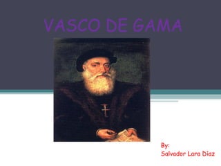 VASCO DE GAMA By: Salvador Lara Díaz 