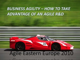 Business agility – how to take advantage of an Agile R&D Vasco  Duarte Agile Eastern Europe 2010 