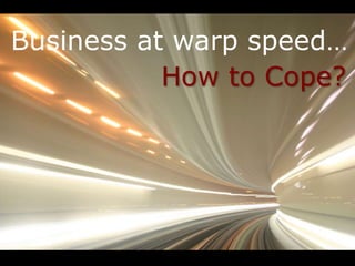 Business at warp speed… 
How to Cope? 
 