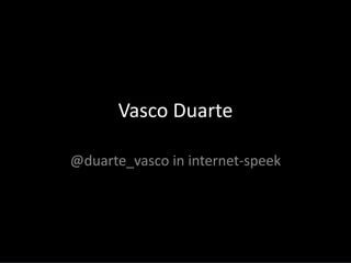 Vasco Duarte,[object Object],@duarte_vasco in internet-speek,[object Object]