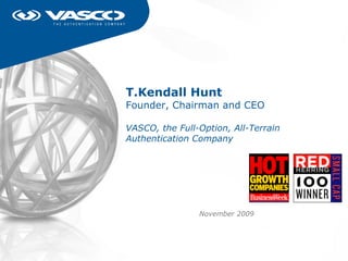 T.Kendall Hunt Founder, Chairman and CEO VASCO, the Full-Option, All-Terrain Authentication Company November 2009 