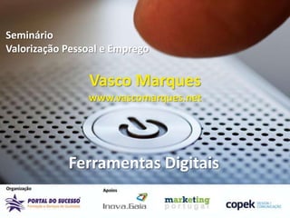 Seminário
Valorização Pessoal e Emprego

                Vasco Marques
                www.vascomarques.net




            Ferramentas Digitais
 