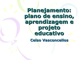 Planejamento:Planejamento:
plano de ensino,plano de ensino,
aprendizagem eaprendizagem e
projetoprojeto
educativoeducativo
Celso VasconcellosCelso Vasconcellos
 