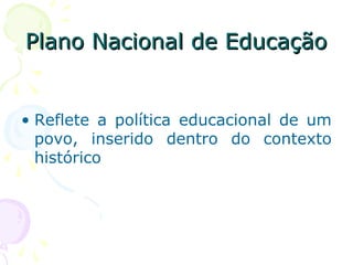 Plano Nacional de EducaçãoPlano Nacional de Educação
• Reflete a política educacional de um
povo, inserido dentro do contexto
histórico
 