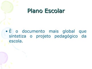 Plano EscolarPlano Escolar
• È o documento mais global que
sintetiza o projeto pedagógico da
escola.
 