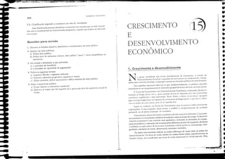 -,,-,:'."
1. Crescimento e desenvolvimento
•
•
•
•
•
.,
"
t:
•
•
•
•
•
•
•
•
fi
•
f
,
f
,
•
f
f
f
t
•
•
..
C
C
C
C
t
fí5)
N a qllase totalichde dos liTOS introdutórios de Economia, o estudo da
M'lcroeconomia dó ênfase a questões de curro prazo ou conjunturais, relacio-
nadas com o ní"el de atividade, o emprcgo e preços (as challladas politios de estal,iliz,;lç:io),
;-';os eapíndos anteriores obser''ou-se que, fundamentalmente, as políDos adotac!Js
centralizam-se no comportamento da demanda agregada dc bens e sen'iços, no curto prazo,
A Teoria do Crescimenro e do Desen"ol'imento Econômico. elltretallCO, discute es-
tr:1tégi;t,S delongo prJzo, ｩｾｲｯ é, qu;1is rncdidJs ele'em ser ＺＱ､ｏｬｾｈＮ｢ｳ pJrJ 11111 crescimcnto
cconômico clJuilibr.1do c ＺＱｬＱｬＨＩﾷｾｬｬｳｴ｣ｮｴ［Ｉ､ｯＮ NcsI;,J Tcori;1, ;' OICI1; ('lI pri)dlll"lO ［Ｑｾｲｱ［Ｚｬｬｊ｡
jOf;;l U!l p;1pd ilnpOnJIHt: 1;1 tr;1jctóri:1 de crescill1cnto d,c Jüng.o pr:1zo, o que 11;(I:-C obscr·
";Ira n.1 an.i1ise de curto prazo. pois el.l se supunha lixa.
Sup()e-se, t;llnbél1l. na Teoria do Crescil1lenl0, Cllle os recurSl1S estão f,lenal1lente
empregados, i ｰｲｾｯＨｵｰ｡￧￵ｯＬ nesse ponto, é analisar o COl1lpO[(,lm<:nto dc) f1roduto
potencial, ou de pleno emprego, da economia.
CreSCil11cIltO t: dcsClln)kiJncnto econômico ｾ￣ｯ dois conceitos diferentes. Cn:.'c.:úUCl1-
to econumico é o crescimento conrínuo da renda per capita ao longo do tempo, O dcscll'(}/-
'i/lJellfo CCO/lC;rn;co é um conceito mais qualitativo, incluindo as alterações da compo-
sição do produto e a alocaçõo dos recursos pelos diferentes setores da economia. de forma
a melhorar os indiCldorcs de bem-estar económico e social (pobreza, ｣ｫｳ･ＱｬＱｉＧｲｱｾｮＮ ､｣ｾｩﾭ
gualdade, condições de saúde, alimentaç:io, educação e moradia).
Os dados internaeionais indicam as amplas diferenças de renda entre os países em
desem-ol'imento, Os ni,'eis de renda médios em muitos ､･ｳｳ･ｾ países, eSl'ecilieamentc na
Imérica Lu;n;I, s:in semelhantes aos ni,'eis de renda americanos do século p'lS.""do, Mas,
DESENVOLVIlVIENTO
Â
ECONOMICO
E
CRESCIMENTO
;
I
I

I

1.
L Descre"a ;lS funções ;lloc;lti,,;l, distributil'J e est;lbiliz.;ldora do setor público,
2. Quanto aos bens públicos:
;l) Dctlna bem público,
b) Defina bem de COllSumo coletivo, bem público "puro" e bens semi públicos ou
lllcrirúrios.
ｆｵｲｬＨｪｾｬＯｬｬＨＧｲＮＺＨＱＩ clt:.' EconO:"11!,1
3. Em rdaç50 à tributação, o que preconiza
a) o princípio do benefleio?
b) o princípio da capaeidade de papmcnro)
4. Defilla os seguintes termos:
a) Impostos dirctoS c impostos indiretos,
b) Estrutura tributóri;l progressin. reg.res.<i";l e neutr;l,
c) Ddicit prim::írio, déficit operaciollal e déficit nominal do secor público,
5. Sobre o orçamenco público:
a) O Ljue objeti"a o orçamento moderno)
b) Desere"a as etapas que são seguidas até a aprol'aç:io linal do orçamento ;liHlal da
Uni:io.
204
Questões para revlsao
2.4, Cbssificaç50 segundo a ･ｸｩｳｴｾｮ｣ｩ｡ ou 1150 de ,'incubç:io
Essa c1assificoç50 procura ickntilic;lr o mOI1l;lllte dos recursos que jó est:io vincuiJ-
dos com o eumprimento de determinados progr;ll1las c aqueles que f1odcI11 ser ;lloC;ldos
liTemellte,
ＮＭＮＮＮＮＭＬ｟ＬＬＭｾＮ［ＬｊＮＭｬｬｬｬＺｬｨｩｩｬ［ｬｬｚｬｬｬ｟Ｚｬｩｃ .. _
..
--...-,
 