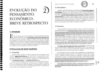 2.1. Antiguidade
2. Precursores da teoria econômica
1
1
*
IS
2.2. Mercantilismo
Evolução do pensamento econômico breve retrospecto
2.3. Fisiocracia
A partir do século XVI observamos o nascimento da primeira escola econômica: o.
mercantilismo. Apesar de não representar um conjunto técnico homogêneo, o
mercantilismo tinha algumas preocupações explícitas sobre a acumulação de riquezas de
uma nação. Continha alguns princípios de como fomentar o comércio ｾｊｃＮＡｦｬｩｯｲ｟Ｎｦ
entesourar riquezas. O acÚmulo de metais adquire uma grande importância, e aparecem
relatos mais elaborados sobre a moeda. Considerava que o governo de um país seria
mais forte e poderoso quanto maior fosse seu estoque de metais preciosos. Com isso, o
mercantilismo acabou estimulando guerras, exacerbou o nacionalismo e manteve a po-
derosa e constante presença do Estado em assuntos econômicos.
No século XVIII, uma escola de pensamento francesa, a fisiocracia, elaborou al-
guns trabalhos importantes. Os fisiocratas sustentavam que a terra era a Única fonte de
riqueza e que havia uma ordem natural que 6zia com que o universo f()sse re,2iido 12S?!
leis naturais, absolutas, imutáveis e universais, desejadas pela Providência Divina para a
felicidade dos homens. O trabalho de maior destaque f()i o do dr. François Quesnay,
autor da obra Tableau Économique, o primeiro a dividir a economia em setores, mos-
trando a inter-relação dos mesmos. Apesar de os trabalhos dos fisiocratas estarem
permeados de considerações éticas, f()i grande sua contribuição à análise econômica. O
Tableau Économique do dr. Quesnav f()i aperfeiçoado e transformou-se no sistema de
circulação monetária input-output criado no século XX (anos 40) pelo economista rus-
so, n?turalizado ｮｯｲｴ･Ｍ｡ｭ･ｲｩ｣ｾｮｯＬ｟ｾ［ｙ｡ｾｳｩｬｹ ＡＮＺＮＧ＼ＺＢ＼Ｎ＿ＢｬｾｴｩＮｾＮｴＮ［ＮＮｾ｡ｾ｟･ｲｳｩ､｡ｾ･ｾ､＼ＺｬＡｾｾｲ､Ｎ
Na verdade, a fisiocracia surgiu como reação ao mercantilismo. A fisiocracia suge-
ria que era desnecessária a ｲ･ｧｵｬ｡ｮｬｬＧｮｴ｡ｾＧ￣ｯ governamental, pois a lei da natureza era
suprema, e tudo o que f()sse contra ela seria derrotado. A fi.lI1ção do soberano era servir
de intcrmcdi;írio para que as leis da natureza f()ssem cumpridas.
Para os fisiocratas, a riqueza consistia em bens produzidos com a ajuda da nature-
za (tisiocracia significa "regras da natureza") em atividades econômicas como a lavoura,
a pesca e a mineração. Portanto encorajava-se a agricultura e exigia-se que as pessoas
empenhadas no comércio e nas finanças f()ssem reduzidas ao menor número possível.
Em um mundo constantemente ameaçado pela fàlta de alimentos, com excesso de rq{lI-
lamentação e intervenção governamental, a situação não se ajustava às necessidades da
expansão econômica. Só a terra tinha capacidade de multiplicar a riqlll:.za.
Como observamos no primeiro capítulo, os organicistas (fisiocratas) associaram
conceitos da Medicina à Economia (aliás, Quesnay era médico): circulação, ｴｨｉｘＨｾｓＬ <'lr
gãos, funções.
2)
A
ECONOMICO:
""'
EVOLUÇAO DO
PENSAMENTO
1. Introdução
BREVE RETROSPECTO
Existe consenso de que a Teoria Econômica, de forma sistematizada, iniciou-se
quando foi publicada a obra de Adam Smith A riqueza das nações, em 1776.
Em períodos anteriores, a atividade econômica do homem era tratada e estudada como
parte integrante da Filosofia Social, da Moral e da Ética. Nesse sentido, a atividade
econômica deveria se orientar de acordo com alguns princípios gerais de ética, justiça e
igualdade. Os conceitos de troca, em Aristóteles, e preço justo, em São Tomás de Aquino,
a condenação dos juros ou da usura, encontravam sua justificativa em termos morais,
n;10 existindo um estudo sistemático das relaçôes econômicas.
Na Grécia Antiga, as primeiras referências conhecidas de Economia aparecem no
trabalho de Aristóteles (384-322 a.C ), quc aparentemente f()i quem cunhou o termo
Economia (()ikosnomos) em seus estudos sobre aspectos de administração privada e
sobre finanças públicas. Encontramos algumas consideraçôes de ordem econômica nos
escritos de Platão (427-347 a.C) de Xenof()J]te (440-335 a.C).
Roma não deixou nenhum escrito notável na área de economia. Nos séculos se-
guintes, até a época dos descobrimentos, encontramos poucos trabalhos de destaque,
mas que não apresentam um padrão homogêneo e estão permeados de questões de
lu.'!iça e moral. As já citadas lei da usura, a moralidade de juros altos e o que deveria ser
11111 lucro justo são os exemplos mais conhecidos.
-
..
...
-til
-til
-til
:
..
..
...
 