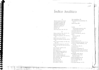 ') ＢＧＬｾＨ
.........
ＭＭｾ｟Ｎ｟ .. ｾＭ Ｎ｟ＭｾＭＭＭＭＭＭＭＭＭ｟ ..｟ＭＭＭＭＭＭＭＭＭＭＭＭＭｾｾ｟Ｎ｟ｾＭｾＭＭＭ ＭｾｾＬ｟Ｎ _
....... - . ....-....ＭＭｾｾＮＬ ..ｾＭ
vII
I
1
3
4
6
6
7
9
O
1
,'5
If
I'
ú
l,1
ｾ｟ＮＧＬ 0- .. , ｾ
ｾｾＧｾｊ［ '" "j
ｉｬＮＮＧＮｾＬ '1
j'
Dens semipllblicos, 191
Bens subsrirums ou concorrentes, 39,
-lO, 51
Brechas fiscais, 200
c
Clmbio
elesvalol'izelç1o l10minetl do, 166
c!cwJlo('iz"ç1o real do, 166
C:lpJ.cidJlk cfnprr..:sarial) S
ｃｾｬｰＺｉｃｩ､ｾｬｻＮｫ OCiOS:l, ,1-5
Cll'irois, movimellto de, 170-171
C'piut
I1Ull"'110,2Iló·21l7
li,ico, 207
C'pil.1lislllO, 2
C.md,77
Cocrcris p;lril}!ls, 31, 37
Comercio imérJucioml, ｬ￳ＲﾷＱＶｾＬ 17:;-176
CUIII;S<1O de V.1lor" Mobilieirim, 15(),
15<)·160
C01l11)([ili','id.1c!c, 123, 211
Concorrência, Ｒﾷｾ
Concorrêllcia monopolist:l, 78
COllcorrcncia per/cltJ ou pura, 3-t, 7-±, 79
Conselho Monercirio N"ciollal, 153-15-+,
156·158
COllsumidor, 23-25, 30, 36
equilíbrio do, 14, -+5, -+6
T.:oria do, 35, 38
Consumo JSl'tg"do, 90,123
Comumo do gOVtl'lHl, 111
Conu de C"pir"!, 170, 171
CuIH" 1'11, 111
COIH.' Itelld" N"cioll.iI, 1 11 ·112
.A.bertura cometcial, 211·212
1.cul11111oç1o de capiraI, 208
Agregados econórnicos, 93
.-rgullltlHoS nonnaCí'OS, 9
:rgun1C!1tos positivos) 9
.-riscá[dcs l
1-{'
ArrJnco, 210
Ativos ｦｩｬＱｾｬｲｬＨ｣ｩｲｯｳＩ 136 1
1-49, ISO
A
B
./
Inclice An;:tlítico
IhlJnça conh:rcial, 165, U()·171, 17·i
B,tlJnço de Clpirelis, 170·171
BaL!nço de p,lseUl1enros, 169, 17()·I74,
177
P,etlanço de seniços, 170·17·+
LhLlIlço de lJ'.1J1SaçÓCS corremcs, 170·7I,
173
Ba1co CemrJI do Brasil, ＱＳＷﾷＱＳｾＬ 156,
15S 159
Ilclnco CelHr"l, Illl1çÔeS du, 137,220
lLlIIcns, 91, ＱＳｾﾷＱＳＹＬ 15215·1, 156·157,
160
Dasc moncr:íria, H 0·141, 155
Bcm ele Cifkl1, 39
Bem supcllur, ·il
Be1s comp/cmel1Cares, 39·-lO, 54
Bens de c1pirJI, 3,100-101,112
Bens de CO/lsumo, .l-, 8
Bens de COJ1SUlllO saciado, 'lO
JkJ1S e serviços, 2, 3-i, 90,102, [2()·122,
Ikns t:conômicos , 36
Bells 1111:lis, B, Y3
nens inll-riorl's, ./0
Bcns iflrCrrl1cdt.irios, S
Bel1s públicos, IｾｃＺﾷｉ () I
•
..
.. ＢＧＧＧＧＧＧｬｬ｜ｾ
ＢＬＮｾ
J
 