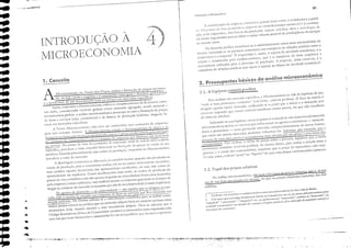 ＢＢｾＢＬＬ［ＢＬＬＬ Ｂ｜ＢＬｾＭＢ I ｾＺ ....." ••.｟ＧｾＮＧｉＢｾＧｾＬＮｾＮＧＧＧＧＢ ...''''"
II
2,1, A hipstesc çoeteris paciblls
----------------
ＨｲＺｴｲ｣ＺＨｾｵ￧＿ｯ ,1 :iCf0tCCnCnl;J
Par" ,malis",' Lim n,c(cc,do espeeilico, a "licroccOllomia se vale da hipó(CSc de que
.l. ruela o t1IJis pCrrl]:lnecc: C01l5CJfl cc''' (c-111 bÚt11 1
L'OCCCri:;; p;lfibus). O foco de escudo é
dirígidü apenas ｾｬｱｬ｜･ｫ 111crcado1
ｾＱｮＺＱｬｩｳ｡ｌＱ､ｯＭｳ･ O p;:pd que :.1 ott:rcJ. c :.1 dcnlanda nek
excrccnl, supondo que: ｏｕＨｲｾＱｓ varij'cis ilHl..:rtlralll {nuico pouco, ou que !l'J.o interfiram
de mJneirJ absoluta.
Adotando-se I..:ssa hipÓt....:se! ｴｯｮＱｊＮｾｳｴＮＺ possLvd o escudo de Ufn tktCrn1in:J.do Inercdo
ｳ｣ｫ｣ｩｯｬｬｾｬＱ､ｯﾷｳ･ Ｇｊｰ･ｮｾｬｳ ;lS v'.lrd.,t.:is qw..: int!ucncianl os J.gcntes econômicos - consul11i-
dores é: produtores -- ncsst particular 111.:rc:do1
inLÍq1cndentcrnentc de ouerQS Eltores!
que CSC}O Cln outros Inen:ados 1
podercrn intluc1cij.·los. Sabc1l1os! por exc:nlplo) qUê a
procllrJ. de uma t11Crc.H.ioria é ｮｯｲｮＱｊＮｬｮｈｾｮｴｃ 111ais afctJ.dJ. por seu pre:ço c pela rcnd:.1 dos
consumidores. P"r" elllCllis"r O creico cio pre.;o sobre a pr<Jcura, supomos quc a rcnd"
pUl11a[lCça consome (coeta'-s p'lribus); eb l11eSl11e torm", p:lra avaliar J rcbç:io cntre a
procur" c a renela dos consumidores, supomos elue () I"cço da merodoti" n50 varie,
Tl..::l10S 1
:1ssim 1
o efeito "l.puro1> ou Ｇｾｬ￭ｱｬｬｩ､ｻＩｬＱ de cJ.d; unl'J dessas ';'1ri;í.vcís sobre a procur:l.
2,2, Papel dos preços relativos
2. Pressupostos básicos da análise microeconômica
. -:-':0 HrJ,sii, 'J. lei rt:.:onhc..:c o t:st),bck(imcOIO (omo umJ tUú,·c0Jlid.1de de taCO c: n:.o Jc dirc:ilO.
2. ｾＺ de flQUr que Dl) CóJiso Br3sikiro de L)clt::)J. do Consllmitur, em "cz. "k serc:m tttilindos termos ｾｏｬＱ｜ｏ
"'illulISCriJI"', .....·OllICn.:iJ.lHC .. , "bJI1.lllciro" e(C., ou ｾ＼ＺｮＧｲｩｬＮＮＮＭｬｩｬｬ｣ｬｈｃ "cmprcsjrio"', ｲｲ｣Ｚｦ｣ｲｩｬｬﾷｾ｣ "tbrnc..:cJor", ['J,
re'Jli..JJdc () ropnnsí"cI, n.l') rc!.)..;õcs de (O!l::iunU l rçbçócs juriJi":ls), pcl.l ..:olo":Jçlo dc ｰｲｯｊｾｬＨｬＩｓ c scrviço') i
､ｩｾ｜｜ＨｽｾｩＭＧＺＮ｜￭ｬ do ,,:ollsumidqr.
ｎｾＱ anitisc: InícroCCOfH.1I11C'.l1 5:10 rllais relc'J.ntes os preços rC/:ld'os isto ｾＬ 05 pre-
ços dc UI11 bcm cm rebç50 aos ､｣ｮｾ｡［ＺＺＮ do que os prcços absoiucos (isobdos) das rner-
cldorías_
: ｌｏｉＱＨ｣ｩｮｬ［Ｉ￧ｾｏ de: CI11prt.:s;1 1
C!1tt'CDIH( possui duas vis()t:s: ;l cconólllic:t, t: .1 jurídi-
Cl. Do t):.)IHO de 'is.',i econômico} ＨｬｬｬｰＺﾷｃｓｾ｜ ou csrabdcónH.:ntO cornen:l;d ｾ 'J. combina·
çJ.0 1
pdo c:n1prcs'irlo! dos brorcs de produç3.o: ｣ｾｰｩｴＺＮｬＮｬＩ ｴｲ［ｬ｢ｾｬｴｨｯｬ terra c tecI'Il)obi'.l) de
t"lmodo orgJnízados p:lr:l se obter o maior volume possível dc produção Oll ele sCf'iços
ao ｮｬｾｮｯｲ CUStO.
0:" domrina jurídica ｲ￩｣ｯｮｨ｣｣ｾＭｳｾ o estabelccimcnto como uma ｵｮｩｶｾｭ､ｩ､ｊ､｣ dc
direito! ｴｮ｣ｬｬＱｩｮ､ｯＭｳｾ 113 a.tl'idack econàlnic:l unl conlpkxo de rebções jurídicas entre o
ｾｲｮｲｲ￩ｳ￺ｩｯ c a cmpresa'. O cmpl'cs'irio é, assim, o sujClro (h "cividade econômica, ｾ o
objeto é constiwido pelo ts(abdccimento, que é o complexo dc ｢ｾｮｳ corpórcos c
incorpól'cos miliz:ldos par:l o processo de produção, 1 cmprésa, ncsse contcxto, é o
complexo de relaçõcs juríclios que Linem o sujeito ao ｯ｢ｪｾｷ da :lti'idaelc ｾ｣ｯｮ￴ｭｩ｣｡ＧＬ
4)
Ｎ｟ＭＭＭＭＭＭＭＭＭＭＭＭＭＭｾＬＬＭ
1. Conceito
INTRODUÇÃO À
MICROｅｃｏｉＧｾ O]VIlA
AAficroeconollli:l, ou Teon'" dos l'rê'Ços, atulisa a formação de preços no mero-
do, ou sej", como a empresa e o consumidor intcragem e decidem qual o preço
t.: ｾＱＮ ｱｕｊｮＨｩ､［｜ｾｫ de ｾｉｮｬ dl;[crrnin;H.!o bel11 ou serviço CO} 111crcH.los c::spcôticos.
:SSilIl 1
enqu',lIHO J. 11aCfO(COnornia rnfl.)Cl o ｣ｏｬｮｰｯｲ｣ｾＱｻＱＱｃｉＱＨｏ d:l Êconorni:.l C01110
1I111 rodo, considerando vari;l'cis globais (OnlO conSlllllO :.1gn:gadoJ
ｮＺｮ､ｾｬ 1l.3ciol1J.J c
inves(imencos SlobJis, a al1ilise microeconoll1ica preOCll['a-Se COI11 a fO (l11aç50 de preços
de bens e SCl'iços (soi:l, ,ltlromó,'eis) e de t:1tOl'CS ek proeh,,;50 (s"Lirios, "Iuguéis, lu-
cros) crn merc3do5 específjcos.
A Teoria ｾ｜ＱｩＨｲｌｊｃＨｏｬｨｾＩ｛ＱＱｩ｣Ｑ
f'1".10 l..k'c ser conrtlndida (011 l"conoIl1i:l dt.: emprcs;ls,
pois tCln enfoque distinto. ; itic[occono[niJ ｃｓＨｬｉ､ｾｬ o ｦ｜ＮｬｮＨｩｮｬＱｾｬｉｬＱ｣ｮＨｯ
da oferta c cb
､｣ｮｮｮ､ｾｬ ｮｾ｜ fUrn1Jç}o do pn:'ço no !11crcJdo1
isto é, l) preço sendo obtido pcb i!lCI.:L1Ç50
do cOl1jlll1ro dI..: conslllllidorc:s t.:0111 o conjunco i..k clnprCSJs que ElbrlGlfn uo (belo ben1
ou sc:r.riç'o. Do ponto de ｜Ｇｩｓｴｾ da c:cononliJ de ｣ｬｮｰｮＺｳｾｬｳｬ onde se CSClhb tlnu tl11prCSa
｣ｳｰ･｣｛ａｾ［ＭＺ ｩＩｦ｣ｶｾｴｫ｣･ a vis:]o conLibil-linelllceira na tÓr<11.lç50 do prel'o ,Ie vemia de seu
produto! basc:ldJ princir;,II1ClHc nos CLlstOS de produ)<101
cnqUJIHO na iYlil.:r<Jc(ol1onliJ
prevalecc a vis:io do muodo.
,A ;1borcbget11 eCOI1(1miC;1 se dikrcl1cie' Li" cOll[eibil t11csmo 'l"amlo ,50 abo[-d,,,los os
CUStOs dI.: produç::i:o) pois o CCOllOlllistJ. ｾＱＱＱＧＬ､ｩｳ｡ 1;'0 só os (US(OS ｣ｫｴｩｶｾＱｮＱ｣ｮｴ｣ illconil!os,
rnJ.5 tln1bénl :1quck5 de(orrclltcs d'J.s oportul1id:.1dcs 5JcrítlCJdJ,s, ou ｳ｣ｪｾｬＡ dos custos de
0poITuniehde ou irnplíciws. Como detalhelremos mois tarele, os CUS(OS de produ';elo do
pomo de visto ccol1ômico [leio são a['cl1"s os g"sros ou desembolsos tinancciros incorridos
pda crnpres3. (custos cxpilcitos), lllJ.S Llrnbénl quanto as enlprcsas ｧＺｴｓｴ｡ｲｩｾｬｮｬ se tí'csscn· de
alugar ou comprar no ｭｾｲ｣｡､ｯ 05 insUlllOS ｱｵｾ s50 ､ｾ sua ｰｲｯｰｲｩ･､｡､ｾ (custos ill'plícitos).
Os agentes d:l demallda - 05 consumidores - S"O aqueles que se dirigem ao mer-
CIcio com o intuiro de "dquirir um conjunw de bens ou scr"iços que lhes maimize sua
função utiliebde, No ｄｩｲｾｩｲｯ utilizou-sc a conccituoç50 econÔmica p;Íra se definir comu-
midor: pcssoa Il';Q[r:l1 ou jurídica ｱｵｾ no mcrcodo adquirc bens ou COntLlta sef;ços como
ckstinatirio tinal, visando Jtender a urna necessidade f"ólxia. Dcvc-sc salicntar quc o
Código Brosilciro de Deksa do Consumidor consiclcr" o consumidor como hipo_ssuhcientc,
urna vcz quc clltrc fornccedor e consumidor hei um de:;equilíbri<J que h"(jrC:e o primeiro.
ｾＮ
ＮﾷＬｾＮＬ ..ＬＮ＼ｾ［ＬＬＺｾｷｾｾＬ
'«!lIl
'>iTI!1l
..
..
:
.. •
• ..
.. ..
-- '"
 
