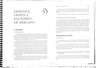 _ •.l ..
Ｍ［ＺｾｾｲＮｾＡｊ
H
Ddl1clÍ!lU. Ük';[,l c equil:or:o ｣ｾｾ mE'I(,lCJ()
2,1. Conceito
2.2, Rcbção entre qU:llltidadc Pl'ocUl';lda e preço do bem: a Lei Geral
da DeI11;ll1th
AdcJll:tis, :t Teoria do V:tlm, l)tili,L1de permitill disltnguir o nlor dc 1"0 do ':dot
de troca ,Ie um bClll. O ,·,,/01' de uso é a utilid:tcle que ele representa pora O cow"ullid"r
'"/or de [roe" se forllla pelo ['reço 110 mercado, pelo encolltro d:t oren" c d.I dell,1I1d:t
do bem.
1.2. Utilidade Total c Utiliebdc M:lt'giJ];l1
Ao fina] do século pas.s:ldo, ［､ｾｵｮｳ CCOllOI1Úst;1S c1:lboraral11 () conccito (i<: tltililhdc
m:trgiml c dele deri,:tram a cun'" da delll:lI1d:t c suas propriccL1des. Tenl-se que" urili,/"dc
((l r'! I tende :t aUlnen(;lr quanto maior a qu:tlHi,hde (onsulnida do bem 011 sen·il·o. Entre-
tanto, J urilici;,,/e lJl;Jrt:ilJ;]/, 'l"e é a ｳＢｴｩｳｦＢ￧ｾｯ :lllieioml (na margem) obtida I,elo consll-
mo de mais uma unidade do bem, é decrcscente, porque o consumidor ':ti perdendo"
capacidade de ｰ･ｲ｣･ｰ￧ｾｯ do utilid"de por ele proporcionada, chegando à ｳ｡ｴｴｴｲＢ￧ｾｯＮ
O chol11ado l'"r"Jm:o ,Ia :íplJ e cio tii,JlJJafllC ilustra a il11f10rt:íncia do cOllceito de
utilichdc 1l1JrginJI. Por que;l ｾｧｬＱｊＬ ln;lis ｉｈＧＺＨｃｓｓｾＱｲｩＺｬＬ Ccio baf;'tJ, c () diJll1JlltC, supérl1uo,
tCln preço t50 clc'ado? Ocorre que a :íglla tCIl1 grande tltilichdc {ot:1!, lHas b;lÍxJ utilida-
de nJ.1f,!;íJJ;ll (é .1bundantc), ･ｬｬｱｬｬｾｩｬＱｲｏ o di:lI1l.:l11tc, por ｾ｣ｲ CSC1SS0, tcm grJllde utilidade
lll:lrgill:ti e tota.
2. Demanda de mercado
A Teolia da DeJ11"nda. objeto deste c"pinrlo, b."eia-se n" Teoria do Valor· UtililLtde.
l-Li uma ｲ｣ｬ｡ｬＧｾｯ ín'CrS:lllll'nlc f,rop(l!'c;on:11 entre" qU:lmidade pl'Octtr"d" c () pre-
ço do bem, <'oerais l'"rihllS. (, a chall1;llb Lei C('[';,{ ｲｉｾ f)cIJJa1JlI:I. Essa rebç:ln pode ser
Ob"I....:llLt a ['anir dos eonccitos de esoL, de procura. CUI""a de proeu!':l nu funç;10 de·
mand:!.
i tfcl1Lll1d:J ou {1U)CIJI';! !){)<.k tT dclillitb como ;1 qU;llltid:hk de Ulll dctcrtnill;H{o
bem ［ｾｬ ｾｾｾ｜Ｇｾ￧ｾＴｾｩＢｬ［Ｍｾ Os ｾｏｉｬｓｬｬ［ｾｬｩ､Ｈｬｲ｣ｓｾＭｬＧｬｾｳ｣ｪ［ｬｮＭｾ ［［ｉｾＭｬｴＱｩｲｩｲ l'Il1 ｬｪｾｴｾｾｾｾｾｾｾＭＮｾＭｬｔＨｾﾷ ｾＧ［ＨｩＺ￭ＨＩ､ＨＩＭ ､ｾﾷ
ＭＧｾＭＭＭ - ----- Ｎ｟ＭＭＭＭＭ｟ＮｾＭ｟ＮＭ ----- ＭＮ｟ｾＭＭＭＭｾＭ ＭＭＭＭｾｾＭ - .. _-
tcrnpo.
A ｾＩｲｏＨｬｬｲｊ dq)(,lllk de ',1r:í'Cis que illllucl1ciJlll ;1 cscolh:1 do ｃＨＩｮｾｬｬｬｬｬｩ､ｯｲＮ 5:"0
c;lS· Ü ｰｲ｣ｾＧｯ do bem ()L! scn'iço, o preço dos Otllrí.l<:; ｢ＨｉｬｾＬ ;1 rcnd;l do conslIlllidor c o
ｧｯｾｴｯ ou [,referência do indí·iduo. P;lr.1 ｣ｾｴｬｬ､［ｬｬＢＭｾＨＧ J ｩｉＱｬＱＱＱ￪ｴｬ｣￭ｾ｜ dcss:ls ':lri:l'cis utiliz;-.sc
a hip(·)fCSC do cO<..'CCrlS ｰ［ｊ￡ｬｊｬＯＮｾＬ ou SCj,l, ｣ｯｮｾｩｬｫｌｬＭｓｃ (;"lei" llm;l dcss:ls 'JriJ'I.... is ［Ｑｲｾｴ｡ｬｬ､ＨＩ
SqL1L1C!alllClltC JS dccisC>cs do COnSlllllidol".
.L-.
. ＬﾷＬﾷｾｴｾｾＢＮｶＢ ,':,'"·...Ｔｾｾ Ｇ［ＺＢＧｾＮＺＧＧＧＧＧＧｾＧＺｾＬ .......ＬｾＧＧＮＮＬ :ﾷＺﾷＢＧｾｦＭＺｃｾＬＢ ｾｖＧＺＧＺＢＧＢＺＬｾｙＧＧＧＧＧｾＧＧＧＧｾｩｾＩｾｾＧＧｾＮｾＬＬＬＬｾｴＧｾ ｲＧｾＧＭＺＧＮｾＢ［ＬＬＺＭＺＺｲＺＧｾﾷＬＭ［ｾﾷｾｾＮＧｾＧｲＺＱＧｾＬＧＧＧＭｾＧＧＧＧｾＧＧ＿ＧＧＧＧＧＺＧ
(5)
'i:.''!','
DEMANDA,
OFERTA E
EQUILÍBRIO
DE MERCADO
1. Introdução
1.1. Breve histórico
Os fundameIHos da anJlise da demanda Oll procura ･ｳｴｾｯ alicerçados no conceito
subjeci'o de utilidade. A [lu'lidadr represema () !,L1tl de ｓＺｈｩｾｦ｡￧ｾｯ quc os consull1idores
;tribuem aos bcns c sel....iços que podcm adquirir no mercado. Ou seja. a utilidade é a
ｱｵ［ｴｬｩ､ｾ､｣ CJue os ｢｣ｮｾ ｣｣ｯｮＨＧｊｬｬｬｩＨｯｾ pos!'UCl11 de s:1ti.",h'(cr :1$ llcccssilbdcs IHlIl1:1I1:1S. Corno
C5lJ L"seada em aspectos psicológicos Ott prcl<:..cnci:". a utiii,bde dikre de consumidor
P:1I";1, consumidor (uns prdCrCI11 uísque, ＨｽｵｴｲｻＩｾ Lcn'cj;l e{c.).
1 Tcori.1 do /:l/or· Utilidadc conIDpüc,,C ｾ cl1anl:lli:J Teol'Í:l do Valur-Trab,llllO,
desen'oh'ida pelos economistas cl:íssieos (,I:1I[l1us. Smillr, n,icardo. ,brx).: Teoria do
V:,lor- Utili,bde pressupCie que () 'alor de um benl se l(lI'Illa I'ela 011.1 de111:l11 d:l. istO c,
pch ｳＮｬｴｩｳｦｾￇ［ＱＰ que o bcrn n:prL'Scnt3 p:1t'a o COIl'<'Ulllidor. Ela é porunlo subjctil';], c
cOl1Sidcra que o 'alor nasec d:l rcJ:Jç;;o do hOIlJCIlJ 0)111 (),Ç ol>jcws. Representa a duma-
tb 'j5jO utilir:JrisL1 l
onde prepondera a ｳｯ｢｣ｲ｡ｊｬｩｾｬ do ｣ｯｮｾｬｊＡｬＱｩ､ｯｲＩ piLH do Gtpictlisll10.
1 Teoria do -,,,101'- Tr;J/l"'h o consider" qtte o '"Ior de 11m bem se Corma do lodo da
oferr", atr,,'cs dos custos do uab:tlho incLlrporados ao bem. Os CIIStos de ｰｲｯ､ｵ￧ｾｯ
eram representados basicamente pelo fator m;io-de-obra, em que a telTa CC;! praticamcn-
te gratuita (obundante) e o capital pouco signilic:tti'O. Pelo Teoria do Valor-Tr"b.llho,
o 'alor do bem surge da rcl;]ç;;o ,Ioó;11 en[t·c homens, dependendo do tempo pl'Oduri'o
que eles incorporom 00 bcm. Nessc sentido, a Tel'ria do Valor-Trobollto é o/ljeri",]
(depende de custos).
Pode-se dizer que a Tcoria do V;d"c-Utili,L1dc 'eio complclneIH:u' a Teoria do
Valor-Trabalho, pois n:io eLI mais possíl'C predizer (l cOI"portamento dos preços dos
bens ;lPCIl;lS CO In b;lSC no.s custos d:l IlL10-dl'>(lhr:l (ou lllCSIl)() custos Clll gcr;11) sell1
eOl1Sider:tr O lado d:t demand:t Ｈｰ｡､ｲｾＨＩ de gosms, it:ibitCls, remia etc),
" .... :i,
.,......Ｌｾ ...."..,.
"'., : 11
ＮＺｩｉＬＺｾＺ［ｲＧＢ
 