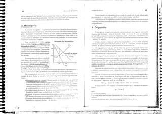 .1 "
ｾＬ［ｉｪ
(I".
C
0*
'"
•
p
"
!.
,i, .
;i f/1i
.j.
1:'=.,
'l' '
!II .•••
i.i' •
in
li: ....
:i l Y"
:11· ....
li "ii""
:il
;1 6
ｾｬ
:jl
,..•
p; ...
,j; 'iíl'"
;: ta
.n·
f ca
; fi
"
I' t!!II
'.I! 1r
,i; .,a
I' ' ....
ｪｾｬ ＬｾＮ
I,) ｾ
ti ｾ
-,,
ｾ ｾ J
,e, S
Ｚｾｩ ｾＮ
,li fi
ｾ
fi
fl
O
77
',·A· .,
p = (I + m) C
ｅｳｲｲｬｬｾｲＬｾｳ de íllCfCZ1C.10
ExistCl11 ainda] os J11olJopóIios ínstitlJcion:zis 0':-1 c:st,lt:ÚS ctn setores ｣ＨＩＱｬＵｩＬＺｾＧ｟ｾ［ｾｾｾ
estratl'gicos ou de segurança naeional ('.:ncr!;i", comullie3çües, perróleo).
DifcrentcmelHc d3 concorréneia pertcit;1, como existcm b;1rrciras j elHr3da de nOI'3S
cmprcsJ.S, os ｬｵ｣ｲｯｾ cxtLlordin;lrios c1t:Tlll persistir tJmbém ;) longo prazo cnl 111crc:ldos
monopolizados.
4. Oligopólio
É um til'o de cstrutura normalmelHe caracrerizada por um pequeno número de
cmpresas que dominam a oferta de mercado. Pode car;1Cteriz;1r,sc como um I1lercado
em que h:í UIJl pequcno número de empresas, como a indústria auromobilístic;1, ou
cntjo onde hi um gr;1'nde número de empresas, m;1S poueas dominam O mere;1do, como
a indllStli:l de bebidas.
O setor produtil'o br;1sileiro é altamelHe oligopoliz;1do, sendo possíl'cl encontrar
illllll1CrOS exemplos: lllOIlt;"H.iorJs de 'cículos, ＧｳｾﾷｴｯＢｩＺﾷﾷＧｊ￪ｾ｣ｯｳｬｮ￩ｴｬ｣ｯｳｽｩｪｬｾｦｴ［ｩｳｴｲｩｊＮｾＭ＼Ｇｩ｣ papel,
indústria de bcbidJ!i, indústri:l Cluín1ic:l, indúscri:l f.lrlllJcêulicJ etc.
No oligopólio, talHO as qualHidadcs ofcrtadas qliamo os preços S;O lixados elHre
as empresas por meio de conluios ou (;Irr"is. O c:lnd é uma orS:1niz;lção (fonl1;11 ou
íníormal) ,k produtores dcntro de um sctor quc determil1a a política de I,rcços para
todas as empres3s que :1 ele pertencem.
Nos oligopólios, ｮＨｊｲｬｬＱｾｬＱｭ･ｬＱｴ｣ as cll1prcsJs di:;cUlClll suas estruturas de custos,
cl11bor;'J o mesmo I1JO ocorT:'! com rcl:1ç;'1o :1 ＭＢｴＱｾＱ cstr:1tcgi:1 de produç;lo c d(' ll1:1rkctillg.
I-{;1111113 cl11prCS;l líckr que, ·ia de rc.sr:t, rlxJ O ｾＩｲ｣￧ｯＬ rc",pcit:1l1do:1s e."trururJS de custos
das dcmais, e h;í cmprcS:ls satélites quc segucm as rcgral diradas pel;11 Iídel'cs, ｾＱＱ
modelo ch;lIl1ado de liderança de preços, Como excmplo 110 Brasil, podcmos cirar a
indústri;l de bcbicLls.
Podell10S Ｈｾｲ｡ＨＨ｣ｲｪｺｊｲ ｴｾｬＡｬＱ｢￩ｬｬｬ t:ll1tO olig.opólios cn111 produtos difcrcfJ<.:i;h]()5( como
;l illdü.c.;rr;.l :lulolllobilíst;C;l) C(llno ｯＯｩｬｾＨｬｉＩＨｽｨＨＩｳ (Otn /lj'Ol/ll(US ｨＨＩｦｊｊｯｾ￩ｊＱ｣ＨｊＮ｜ﾷ (alllllíllio,
cimcmo), .
(2U:llltO ｾＱｮｳ U(';"CUD5 a,} Cl1Jpt"C:S:l uJigOPO/iSf:1,J Tcori:i ilicrOCCUllólllic tem duas
correntes: ｾＱ Te()ri.l Ｌ｜ｦＺｊｲｾｩｴＱＮＱｬｩｳｲＮＱ ou l'!cocl.issic.1, pcLt ql;ll () oligopolist:l ｬＱＱ｡ｸｩｬｬｬｩｺｾ lu-
CfUS, I'isra 110 Clpitulo alHcri"r, e a Teoria ti;] Ol'S"lliZ.1Ç30 Indusrri"/. l1a qual O objcril'o
do oligopolisra é I1Jaxllniz;1r mark·up. quc é igual a:
Mork·up = Receita de vendas - Custos diretos (ou varióveis)
O preço cobrado pela empresa, 110 modelo de mark-up, é olculado da segui lHe
rorm;1:
ol1de:
I' = preço do produw;
C == ClIsto direto lInicírio (que corn,,:5pondc, 11;1 Tcori;l iL1q;ilulista, ;lO ClIStO ,·:uií'cl
médio):
l1J"" (;1:;1 dl..: m;lrk-up, que é 1I111;1 j10l"CCllfi1l;Clll sobn: os CUqOS din.:los.
CMg
___________. -l_- _
ｆｵｲＺ￭ＮｾｊｭＨＧｬＱｬｭ de EconJm;.;l .
Demanda do Monopolista
p
Pm'
76
çOio no merodo (é um ";ítomo"), e sua atuaçOio n30 int1ucneiad o preço de mercado
por n50 dispor da quantilbde snlieielHe. Contudo, a csse preço dado pelo merclLio, ela
poderi I'ender gnalHo puder, limirada apenas por sua estrutura de custos.
3. Monopólio
o mercado monopolista se caracteriza por aprescnt:lr condiç,-'cs di;lInetralmente
opostas 3S da eoncorrência perfeita. Nele existe, de um lado, um único empresirio (em·
presa) dominando inteiramcnte a ofena e" de outro, todos os consumidores, NJO hi,
portJ.l1tO, ｣ｯｮ｣ｯｲｲ￪ｬＱ｣ｩｾｬｬ ncnl produto substituto ou concorrente. Nesse (;150, OU os
consumidores se submetem às eondições impostas pelo I'endedor, ou simplesmente
deixarão de consumir o produto.
Nessa estrumra de mercado, a cun·:!..
da demanda da empresa é a prÓpria curl'a da
gemanda do mereado como um todo. 10
ser exclusil'a no mcrcado, a empresa n30 es·
tari sujeira aos prcços vigentes. ihs isso n50
significa que poderi aumClHar os prcços in-
definidamenté, eonformc se I'crifiea no grá-
fico ao lado.
O monopolista não uriliza a igualdade
entre oferta e dennnc!a para dcrerminar pre-
ço e quantidade de equilíblio. A Illaxilllizaçjo  o
dos lueros é obtida igualando-se o ｾｬｓｴｏ Om  Orn'
margil1al ＨｃｍＸＲＮｅ＼［ＬＺｾｩｴ｡［ＮＲＮｬＮＺＧＮＧＺｅｾＺＮＺＺｉｊＡＮＧＮａｉｾＩＮ FiMg
Nesse pomo, determina-se a qual1tillad,e que
!cl'ari ao mercado, rraçando-se uma pe'11Cndieul:tr ao eixo das abeiss;]s. Ess;] qualllidadc, a
sq;uir, é substituída na cun'a d,l delllalllh dClertl1il1ando-óC "pIT'O de I1H:re,Hlo,
Para a exisrêneia de mO!lo;'ólills, del'c han'r barreiras que pr;niCll11elHc impcç;lI11 a
entl'ada de nOl'as firmas no mcrcado. Essas b:Jrrc;ns podcm adl'ir d;Js ｳ･ｾｵｩｬｈ･ｳ eon-
diçôcs:
•.MonopÓlio puro ou natural: Ocorre quando o mcrcado, 1'01' suas prÓprias
caractcrístic;,s, exige a instJ.LlçJO de gr:lndcs plJlltas industri:lis, que opcr:llll nor·
malmenre COtn ecollomi3s dc cseal.1 e custos unit;lrios basramc baixos, possibili-
tando 3 emprCS;1 eobrar preços baixos por seu produto, o que acaba praticamcn-
te inviabilizando;1 entrada de nO'os concorrentes.
• Elevado volume ﾪ･｟ＧＺＺＺｊｾＮｌｴ｡ｬＺ A cmprcsa monopolisr;1 necessita ele um elendo
volume dec;1piral c uma alra capac;t3çjo tecnolÓg;ica.
:J;'atent:(:s: Enqu;1nto aparelHe njo cai em domínio público, a emprcsa é 3 única
que derém a tecnologia apropri;1da para produzir aquele determinado bem.
￧ｯｮｾＮｲＨ＾ｊｾ｟ｾｓＧＲＭＧＧＡｴ￩ｲｩ｡ｳＭｬＧｾｩｬｮ｟Ｂｳ b:ísieas: Por oc1111'1o, o (Oll[role Ibs lJlin:ls de
b3uxita pelas empresas produtoras dc alumínio.
ＭＬｾ "- ﾷﾷﾷﾷＬｾﾷＬＢＢﾷＬＬ ..c·· ＧＺｾＮＺＢＧｾｒＧｾＺＭＭＧＭＢＢＢＮＬＧＧＧＺＧＷＷＺ［ＧＷＭ［ＺＺＧＧＧＺＺＭＧＳｔｾﾷｦ｜ｾｦｾ｟Ｚｲｯ［Ｇ［ＧＢＧＧＺＭＢＮＬＬｾ［ＧｬＧｾｾｾＧｾｾｾｾ
..
-
_,,:;.liJ:l
. . . . .
'
....'.,'..'.'..'..•
- , , Ｂｾ " , ' ': jl" 'r'
,{·'t"
 