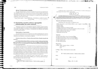 .:T
:"!, ·i ,I, .'11'.;,.....,'".,;/: ..,"""'t,.... ［ｾＬﾷＬｩｾﾷ ｴＢＺｐＧｾＢＢＬＺｉＬ ';"';'
..ＺｾＬｾＭｾﾷ ...ＺＺｾｾｾ［ｩｬｾＬＫ .•,';li.v;ｾ｜ｾｾﾷＺＷｕ｢ｾｾｾ ..
:
i!
q
"
'I
il
I i
t
111
;'1
,I
,:,
i'!
r;;
!'I
:1:;:
; I
:1'
II
,I
;1
I
.. ,:
,
li
ｾ ;
;1:
li!
" .
. :!'
:)i
I',
I ｾ
ｾ［
ｾ 500
50
60
5
8
3
1
25
105
RLE ｾ 1- 3 ｾ -2
PNBpm ｾ 555 - 2 ｾ 553
RLE ｾ Renda recebida do exlerior - Renda enviada ao exleriar
ｃｯｮＡｾｾ｢ｌｬｩ､Ｌｊ､･ SOCkl1
Exercício de Fixação de Conceitos
Suponhamos que sejam dados, em bilhões de rcais:
• Renda interna bruta, o custo de fatores (salários + julOs + aluguéis + lucros) IRIBql
• Impostos diretos
• Impostos indiretos
• Subsidios do governo às empresas privadas
• Transferências do governo ás familias (aposentadorias e bolsas de estudo)
• Rendo enviado 00 exterior liuros, lucros, royallies)
• Rendo recebido do exterior (lucros)
• Depreciaçõo de olivas fixos
Calcular:
01 Produto Interno Bruto o preços de mercado (PIBpm)
b) Produto Nacional Bruto o preços de rnercada (PNBpm)
c) Produto Nacional Liquido o preços de mercado (PNtpm)
di Cargo tributária bruta
e) Carga tributário líquido
Respostas:
o) PIBpm ｾ RIBcf + Impostos indiretos - su"sídlos
ｾ 500 + 60 - 5
ｾ 555
b) PNBpm ｾ PIBpm + Renda líquido do exterior (RLE]
como:
lemos:
Entõo:
A diferença entre a renda recebida c a renda en,·iada ao cxterior é chamada de
renda líquida do exterior (RLE). Temos eiHJO:
(?NB ｾ PIB + ｒｌｾｾ
(
]io Brasil como a rcnda CJ1,·iada sllpm a r('nda recebi,," Jdjrcrençaé chamada de
@ renda líquida (miada ao extenor. EI1t'io, o PIB é maior que o PNB, o que sií(l1ilica ｾ｣
Li'ulizamos mais os sm·iços dos ｦｊｾＰＮＡＵＲＮＮＮＮｾ＼ＺＮｅｲｾＰＰｵ￧ｾﾺ｟ estrangeiros do qllco <:Q.1ltfiriQ.-.-
fund,lrnenl05 de Economia
Ｍｾ

PNB = PIB + Rendo recebido do ex/erior - Renda env;od9'::0 ex/crior-!
Temos entJo:
r - - -
104
Ｌ￧｡｟ｲｧ｡Ａｲｪｾｵｴ￡ｲｩ｡ Bruta e líquida
'A carga tributária bruta é o tOlal da arrecadaç'io fiscal do go"erno (impostos dire-
tos c indiretos c outras receitas do governo, como taxas, multas c aluguéis). No entanto,
parte desses tributos retoma "O setor pri'·aelo na forma ele tr"nsferéncias c subsídios. Ao
deduzirmos da carga tributál"Ía bruta os subsídios c as transferências do setor pri"3do,
chegamos;' carga tributária líquida:
.... ＢＭＢ［ＭｾＢＭＢＧＢ ,,'_0_' ｟ＧｾＢＧ｟Ｂ｟Ｇ _
, Carga Iribulária liquida ｾ Carga tribulória brula - Transferências e subsidias do governo
ao selar ｰｲｩｶ｡Ｎｾ｡ ..
ＧｾｯＮＮ ._ _ _
5. Economia a quatro setores: agregados
relacionados ao setor externo
Finalmente, o esquen1;l da Contabilidade Social fica completo quando considera-
mos a economia "aberta" ao exterior. Com isso definimos os conceitos de cxportaç'io,
importação e renda líquida do exterior, c introduzimos uma diferença entre produto
interno e produto nacional.
Exportações e Importações·
As exportações rcpresentam as compras de mercadorias produzidas pelas cmpresas
I(xalizadas em nosso país cfctLudas pc/os estrangeiros. As importações reprcselltam as
despesas que nós t'azemos com produtos estrangciros.
Produto Interno Bruto, Produto Nacional Bruto e Renda líquida do
Exterior
S? l'roduco [otemo /irll(() (1'1 G) é o wmatório de todos os bens e serviços finais
ｾ｟ｧｾｾｉｾｬｯｳ dpltro do t"ITirÓriQ ＡＱ［Ｉｾｾ num ebdo pcríods:. ';l!orízJdos a preço de
ｊｬｬＭＧｲ＼［ｾ｟ＬＮｳＮｾｲ［ＲＮＮＮｉＮ･Ｎｶ［ｬ｛ｃｬＺｵＮＮＬ［ｃＩｉｉ＼ｩ､ＧＢｆＢ￧Ｂｯ f" C)S ',[ores de l'rodllç;io s;io dc propriedade de
residentes ou ｊｬＵＰｾｲ｣ｳｫｫｊＱｴ｣ＮＢｩＮ
Emretanto, paro prodllzir o 1'1 n, utilizamos r'1tores de prodw;'io que pertencem a
nJo-residel1tes, cuja remuner;lç'io é remetida a scm proprietários no exterior, no formo
de juros, lucros c ro)'alties. Os Juros represenlam o pogamcnto pela utilizaç'io elo capital
monetário cxterllO; as remcss,lS de lucros SJO J renluneraç'io pelo capital fisico de pro-
pricebde das empresas estranseir·os illStaiJdas no p"is; c os royalties representam o paga-
mento pela utilizaç'io da tecnologia estr"ngeira. Também existcm residentes que pos-
suem fatores de produç'io for" do país e recebem, portanto, reneia cio exterior (extraçJo
de petróleo pela Petrobrás, grandes construtoras brasileiras no exterior etc.).
Somando ao Pl B i rcnda recebida do exterior c subtraindo a renda enviada ao
exterior temos o Produto Naciom! Brllro (PNB), que é a renda que efeti"amel1te per-
tence aos nacionais, aos residellCcs do país.
,. - r·I"",·........·
..., a'. $ 2LＮｩｊ｜ｩｬｩＡｗｩ￭ＡｩｩｩＴＮｦｳ･Ｚｩ｟ｈｍｾＬＡｷｴ｜ｾＬＡｉＧｓｩＴｐｫ･ｩｦＬｩｩｩＥｬｩｪｍＤｩｗＴｾＮｾｶｾｾＡＢＪＢＧＬｾＬｓｆｾｾｮＢｬＧＺＺＱＧＧＺＧＺＺｩｩＧＱｆｾｍｾｬＧＧＧＧＧＧＬ｜ＧＺＱＺｉ｜ｦ［ｾＧｬＧｬｬＧＧＧＧＧＧＺｾＺＮ［［ｾｾＺｾｾｾｩｬ｀ＧＧＤｬＧＧｾＺｦＧＧｾｬＧｬｉＧＺｉｾＧＧｔｦＢＧＧＧＡＡｾＧＧＧＧＧＧＧＡｍＧＬﾷＺＧＧﾷﾷ ＬＮＮＧｾ
..
..
-
..
..
-
 