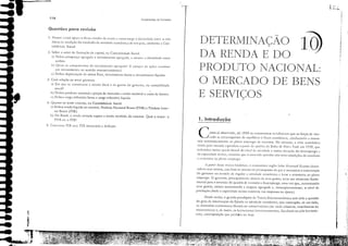 5. Conccitue pm rol, rIn monetirio e ddhção.
I,
I
;.. Ｇｾ
";,11...
In)
"-'
DETERlvlINAÇAO
DA RENDA E DO
1. Introdução
PRODUTO NACIONAL:
O MERCADO DE BENS
E SERVIÇOS
Como ji obserndo, até 193005 economistas acrcdit:l'am que aS forças dc mer-
cldo se encarregariam dc equilibrar o tluxo cconàmico, conduzindo a ccono-
Inid J.lltonlJcicJmcnte JO pleno emprego de.: ｲｾｃｬｬｲｳｯｳＮ No enranto, J crise econômicJ
vivi,h pelo mundo c1pitalista a p'lreir ,b qucbra da Bolsa dc Nova York em 1929, que
rcdundou numa queda brlltal do Ilivel de ,lti'icbdc e Ilunu elençlo do descmprcgo e
da capacidade ociosa, mOscrou que O merodo sozinho 11,10 taia condições dc condllzir
a economia ao pleno cmprcgo.
:. pJrtir dcssc IlLlI'() histórico, o CCOIlOlllist'l inglrs }ohn ihynJrd Kcynes descn-
volvcu SUJS tcorias, cuja base se assclHa no pressupOSto dc quc é necessiria a illtervenç:io
do gOl'cmo no scncido de regular a ,ltividadc cconomica c levar a economiJ JO pleno
emprego_ O governo, prillcip'llmellte Jcravó dc seus gastos, scria um elcmento ti.mda-
ment:J.1 para a invcrsão do quadro de rccessJo e descmprego, uma vcz que, aumcntando
scus gastos, estaria JUrnClHalldo a dcspesa JgrcgJda c, conseqüentemente, o nível dc
produç:io (daciJ a capacidade ociosa cxistcl1(e Ilas empresas na época).
Desde então, o grandc paradigma da Teori:l Macrocconômica tem sido a Cjucstão
do grau dc intcrvençlo do Estado n'l aO;lbde econômica, quc contrapõe, dc um lado,
os ch:lmados economistas liberais ou comcr,adores (ou ainda cLíssieos, neociissicos ou
monerJris(Js) c, de outrol
05 ｫｃｾﾷｉＱ｣ＮＺＧｳｩ［ｪｬＱＨｊｳ (inrCfYCflCiollisras, fiscJiis(as Oll pós·kt:yncsiJ·
nos), cOlHraposição quc pcrdt:Ll até hoje .
Fundamentos de EconomIa
118
Questões para reVISOO
1. ilostre como opera o Iluxo circulJr ck ren,b e conlO surge a ilknti,bde enrre "s tr2s
óticIs de medição do resultado da atÍ,;cbde cconômica dc um país, contormc a Con-
ubiJill.ick Social.
2. Sobre o sctor dc tomuç50 de capital, 11:1 ContJbilid'ldc Social:
a) DeI!na POUP'lllÇ'1 agrcgJlb e invescimcnro agregado, c moStre ,I idcntilüde cntre
al11bos.
b) QUJis os (0I11pOnCIl(C:s tio investimento agregado? A conlpr:l de ações (onstitui
um investimento no seluido I11JCroeCOnolllico?
c) Dd!nJ deprcciação dc ativos fixos, im'estimento bruw e investimento líquido.
3. Com reiJção ao sccor gOl'emo:
a) Em que se constitucm a rcceita t1scal c os g'15tos do governo, na cOllCabilidadc
socia!'
b) Dê/ina produw nacional a preços de mercado e rcnda nacional a Cl!SlO dc ｴｾｲｯｲ｣ｳＮ
c) Dclina C'.lrga tribuLÍri'J bnltJ e carga tributiria liquida.
·1. Quanto ao seror eX(crno, na Contabilidadc Social:
a) Ddina renda líquida ao exterior, Produto Nacional Bruro (PNB) e Produto IllCcr-
no Brtlto (PIB).
b) No Brasil, a renda cm'iada supera a renda recebida do exterior. Qual o ma.ior: o
rNB ou o rIil?
t
. . fi
...ｾＮＧ ... ':"""
ｾ
ＧＡＬＬＺ
- Ｎ｟Ｎｾ - ,.i"fI,
-- __ .. h",
ｾ
 