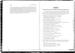 4 ., C2 1711 e"DRllVWRI Tliilf:rmm ｾＱＮｩｬｉｴｉﾧＮｾｦｭＷｐｖＳｎＱｩｮＱ￭ｉｩｾｾｾｾＦＦＦ &];;lUâIS:,,,,
ＭＭＭＭＭＭＭＭＭＭｾ --- __ ..
sentido, o 'GATf estabeleceu como princípios b:isicos: a redução das barreiras comer·
ciais, a não·discriminação comercial entre os países, a compensação aos países prejudica·
dos por aumenros nas tarifas alfandegárias e a arbitrJgem dos conflitos comerciais. O
GATT atuou especialmente através de sucessivas rodadas de negociações entre os países
envolvidos no comércio internacional e eonseguiu, no pós·guerrJ, reduzir as barreiras
impostas J esse comércio, Desde o acordo de ｾ｜｡ｲｲ｡ｫ･ｳｨＬ em Jbril de 1994, o CAn°
transformou·se nJ Organização fvundiJI do Comércio lOfvC).
t
t
t
C
t
•
C
t
4
4
•
4
C
41
-I
CI
CI
C,
4i
C,
,
C
CI,
ｾＺ
ｾ
C
'C
'C'
C:I
.'
4
C'
.'1
C
C:
.:
: ,
APÊNDICE
Principais lançamentos contábeis do balanço de pagamentos
1 seguir Jpre.sentamos as principais partidas envoh'endo trJnsJçôes intern:lCionais,
O sinal (-) sempre indicará débitos (saída de dil'isas), enquanto o sinal (+) sempre
significar:i créditos (entrada de divisas). Isso permitir:í a vcriGClção do resllltado final de
cada conta, sem a necessidade do lançamento num livro do tipo "Razão".
1, O Brasil exporta 100 milhôes de dólares, recebendo a vista:
Débito: Hal'eres e Obrigaçües no Exterior: - 100 milhões
Crédito: Exportações: + 100 milhões
2. O Brasil impore,! 50 milhôes de dólares, pagando a vista:
Débito: Importaçôes: - 50 milhôes
Crédito: Haveres c Obrigaçôes no Exterior: + 50 milhões
3. O Brasil recebe financiamento de 100 milhôes de dólares, com a concessão de em·
préstimos 'inclllada a importação de eqnipamentos:
Débito: Importações: - 100 milhões
Crédito: Empréstimos e FinanciJmetltos: + 100 milhôes
4. O Brasil recebe donativos de 50 milhôes de dólares, em trigo:
Débito: lm>'ortaçôes: - 50 milhôes
Crédito: Transferências Unil.lterais: + 50 milhões
5. Empresa estrangeira traz 50 milhôes em equipamentos:
Débiw: fmponações: - 50 milhües
Cré'dito: InvcslimentO Di,l'los: + 50 milhóe$
Débito: Rel1d.! de C"pit:lis: - 5 milhôes
Crédito: I..l.l'ercs e Obrig:1çics 110 Exterior: + 5 milhôes
Déhito: Ha'cres e Obripç"cs 110 Exterior: - 5 milhücs
Crédito: ll.eil1l'Cstime!ltlls: + 5 milh,)cs
6. O p.lís amortiza 5(1 mill,,",es de elllpréstimos em dinheiro:
Débito: 'lllonizaçCles: - 50 111i1h,)es
Cré'dil(l: 1-I:11"C1"C5 e Obrig:lç')e.< 110 E,[('fior: + 50 Illilh"cs
7. Se a amortização f,.>i feita com cxponaç30 de cal;::
Débito: Amoni7ações: - 50 milhões
Crédito: Exportações: + 50 milhões
S. Finna estr"ngeira faz reil1'cstimel1to no país de 5 milhões. No caso, para eleito de
ｲｱｾｩｳｴｲｯＬ são feitos dois Ial1ç:lIl1el1tos, como se °dil1heiro til'esse saído e depois '01-
L"I,,:
ｆｕＺｬ､ｾｬｲｮ｣ｮｴｯｓ de Economia
176
ＮＺｾＺｾ
..
-
..
 