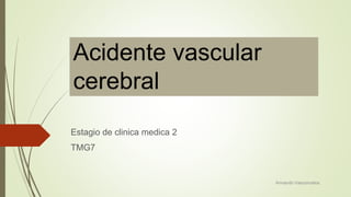 Acidente vascular
cerebral
Estagio de clinica medica 2
TMG7
Armando Vasconcelos
 