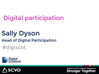 Digital participation 
Sally Dyson 
Head of Digital Participation 
#digiscot 
 