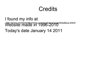Credits I found my info at Website made in 1996-2010  Today's date January 14 2011 http://www.enchantedlearning.com/explorers/page/b/balboa.shtml 