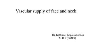 Vascular supply of face and neck
Dr. Kathirvel Gopalakrishnan
M.D.S (OMFS)
 