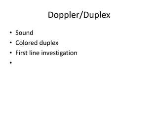 Doppler/Duplex
• Sound
• Colored duplex
• First line investigation
•

 