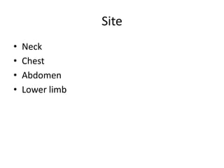 Site
•
•
•
•

Neck
Chest
Abdomen
Lower limb

 