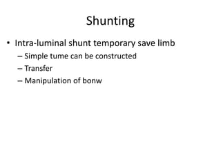 Shunting
• Intra-luminal shunt temporary save limb
– Simple tume can be constructed
– Transfer
– Manipulation of bonw

 