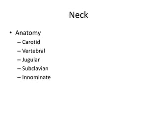 Neck
• Anatomy
– Carotid
– Vertebral
– Jugular
– Subclavian
– Innominate

 