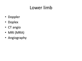 Lower limb
•
•
•
•
•

Doppler
Doplex
CT angio
MRI (MRA)
Angiography

 
