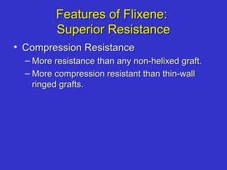 Features of Flixene:Features of Flixene:
Superior ResistanceSuperior Resistance
• Compression ResistanceCompression Resistance
– More resistance than any non-helixed graft.More resistance than any non-helixed graft.
– More compression resistant than thin-wallMore compression resistant than thin-wall
ringed grafts.ringed grafts.
 