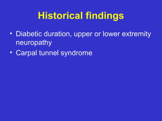 Historical findings
• Diabetic duration, upper or lower extremity
neuropathy
• Carpal tunnel syndrome
 