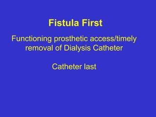 Fistula First
Functioning prosthetic access/timely
removal of Dialysis Catheter
Catheter last
 