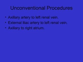 Unconventional Procedures
• Axillary artery to left renal vein.
• External iliac artery to left renal vein.
• Axillary to right atrium.
 