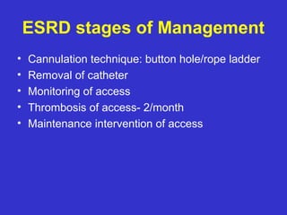 ESRD stages of Management
• Cannulation technique: button hole/rope ladder
• Removal of catheter
• Monitoring of access
• Thrombosis of access- 2/month
• Maintenance intervention of access
 