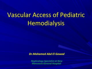 Vascular Access of Pediatric
Hemodialysis
Dr.Mohamed Abd El Gawad
Nephrology Specialist at New
Mansoura General Hospital
 