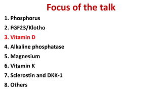 Focus of the talk
1. Phosphorus
2. FGF23/Klotho
3. Vitamin D
4. Alkaline phosphatase
5. Magnesium
6. Vitamin K
7. Sclerostin and DKK-1
8. Others
 